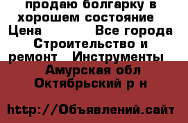 продаю болгарку в хорошем состояние › Цена ­ 1 500 - Все города Строительство и ремонт » Инструменты   . Амурская обл.,Октябрьский р-н